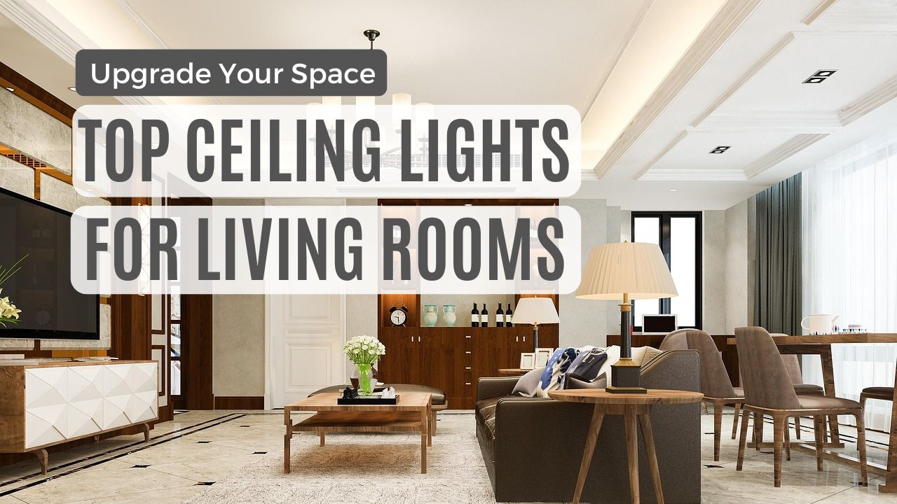 Upgrade Your Space: Top Ceiling Lights for Living Rooms